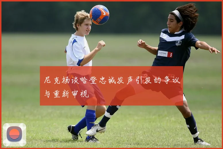 尼克杨谈哈登忠诚发声引发的争议与重新审视