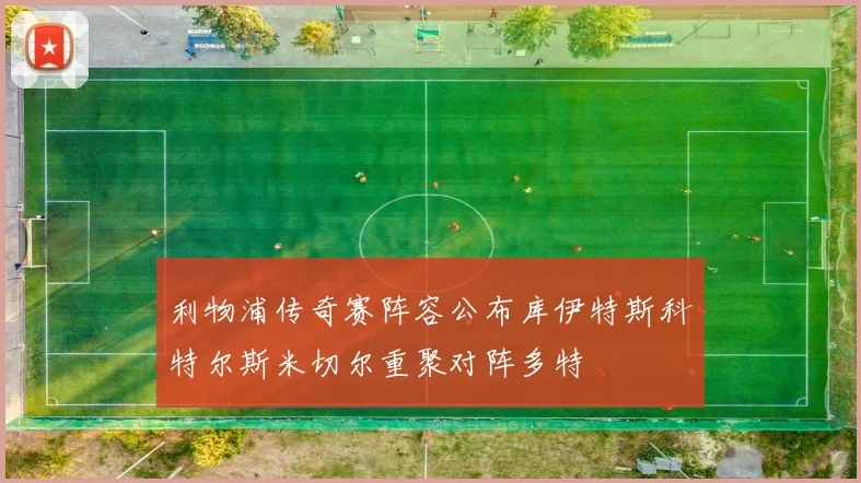 利物浦传奇赛阵容公布库伊特斯科特尔斯米切尔重聚对阵多特