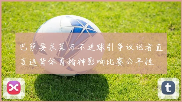 巴萨要求莱万不进球引争议记者直言违背体育精神影响比赛公平性