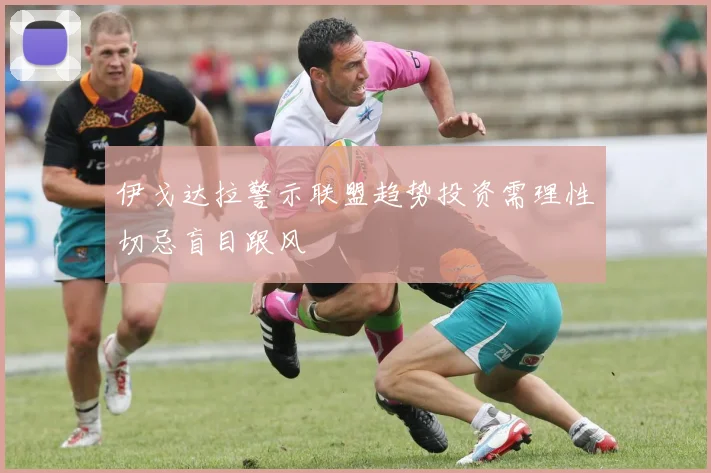 伊戈达拉警示联盟趋势投资需理性切忌盲目跟风