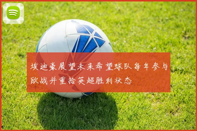 埃迪豪展望未来希望球队每年参与欧战并重拾英超胜利状态