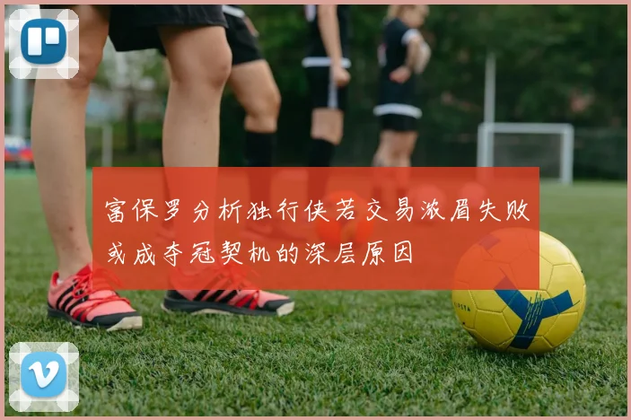 富保罗分析独行侠若交易浓眉失败或成夺冠契机的深层原因