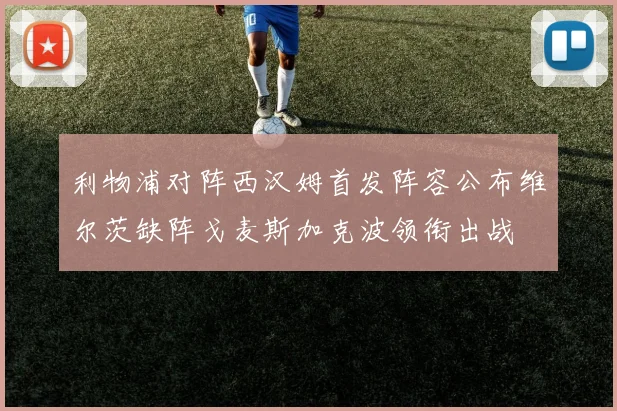 利物浦对阵西汉姆首发阵容公布维尔茨缺阵戈麦斯加克波领衔出战