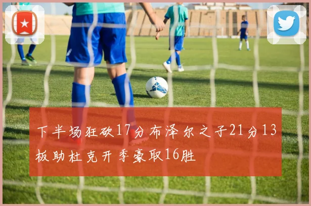 下半场狂砍17分布泽尔之子21分13板助杜克开季豪取16胜