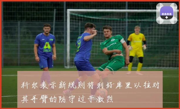 科尔表示新规则将利好库里以往对其手臂的防守过于激烈