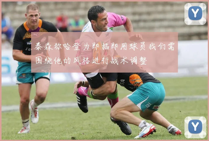 泰森称哈登为即插即用球员我们需围绕他的风格进行战术调整