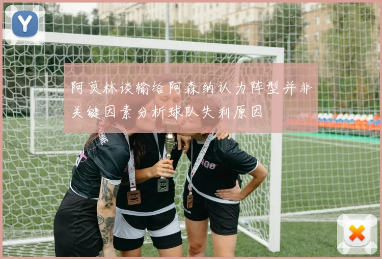阿莫林谈输给阿森纳认为阵型并非关键因素分析球队失利原因