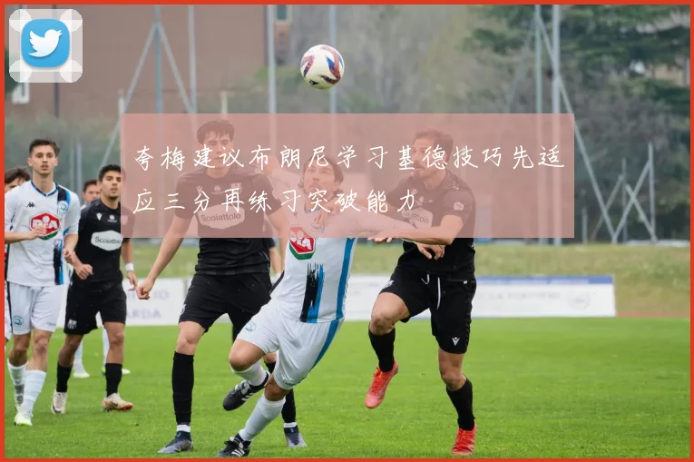 夸梅建议布朗尼学习基德技巧先适应三分再练习突破能力
