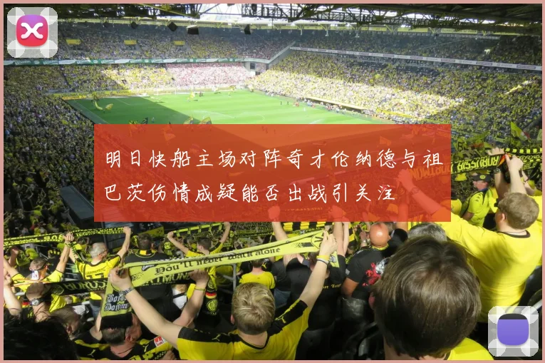 明日快船主场对阵奇才伦纳德与祖巴茨伤情成疑能否出战引关注